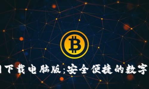 小狐钱包官网下载电脑版：安全便捷的数字资产管理平台