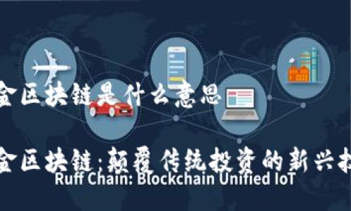 基金区块链是什么意思

基金区块链：颠覆传统投资的新兴技术