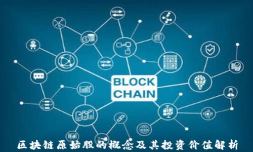 
区块链原始股的概念及其投资价值解析