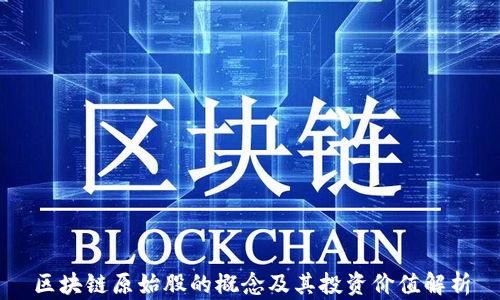 
区块链原始股的概念及其投资价值解析