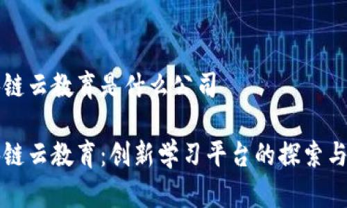 区块链云教育是什么公司

区块链云教育：创新学习平台的探索与发展