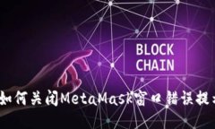 : 如何关闭MetaMask窗口错误提示？