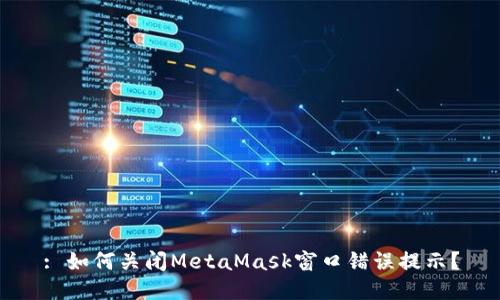 : 如何关闭MetaMask窗口错误提示？