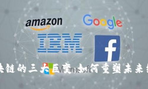 区块链的三大巨变：如何重塑未来经济