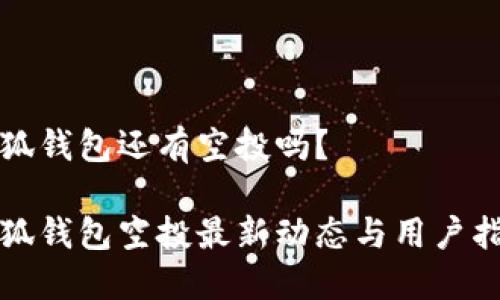 小狐钱包还有空投吗？

小狐钱包空投最新动态与用户指南