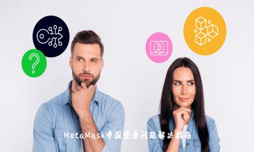 MetaMask中国登录问题解决指南
