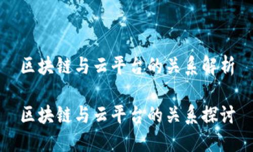 区块链与云平台的关系解析

区块链与云平台的关系探讨