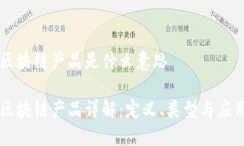 区块链产品是什么意思

区块链产品详解：定义、类型与应用